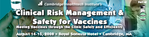 Clinical Risk Management & Safety for Vaccines + Aug 14, 2008 - Aug 15, 2008 + Royal Sonesta Hotel Cambridge, Massachusetts United States 